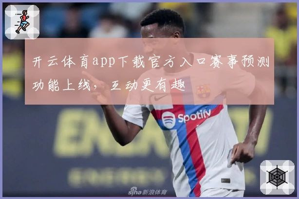 开云体育app下载官方入口赛事预测功能上线，互动更有趣