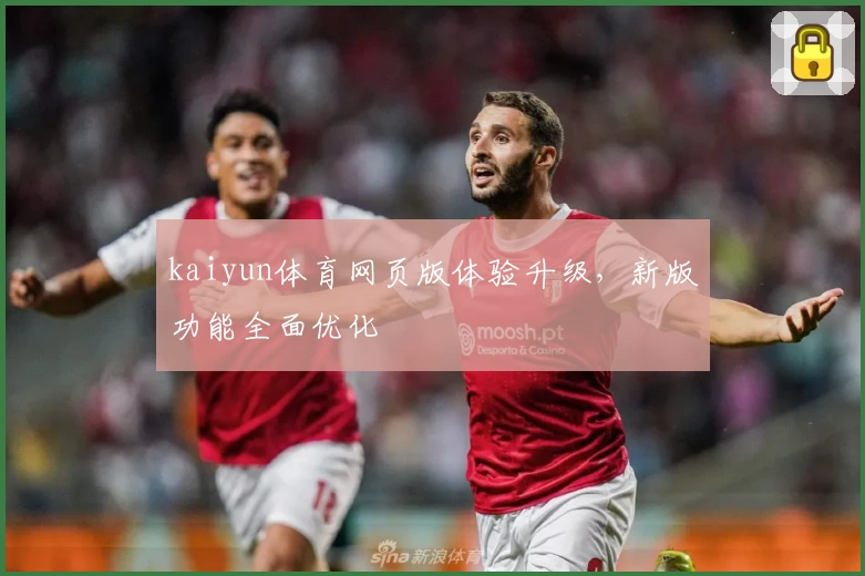 kaiyun体育网页版体验升级，新版功能全面优化