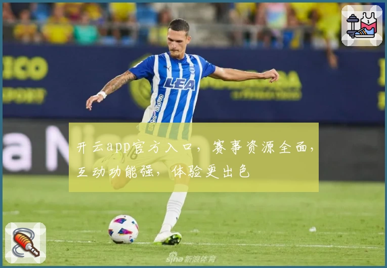 开云app官方入口，赛事资源全面，互动功能强，体验更出色