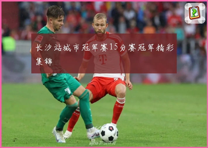 长沙站城市冠军赛15分赛冠军精彩集锦