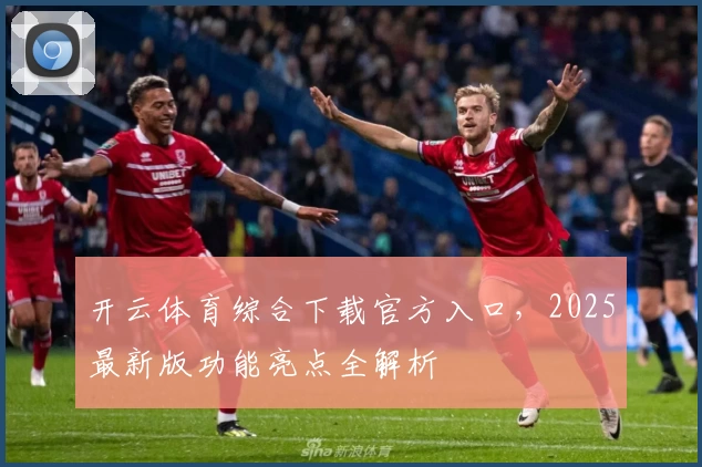 开云体育综合下载官方入口，2025最新版功能亮点全解析