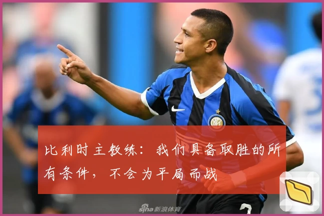 比利时主教练：我们具备取胜的所有条件，不会为平局而战