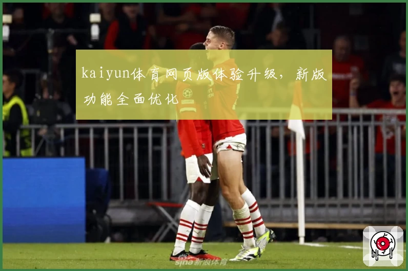 kaiyun体育网页版体验升级，新版功能全面优化