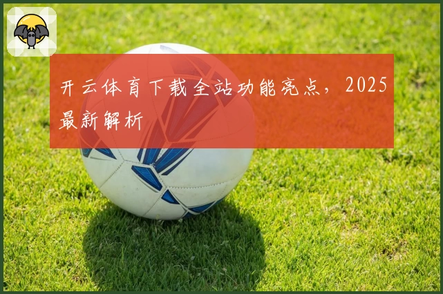 开云体育下载全站功能亮点，2025最新解析