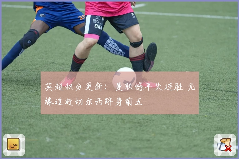 英超积分更新：曼联憾平失连胜 无缘追赶切尔西跻身前五