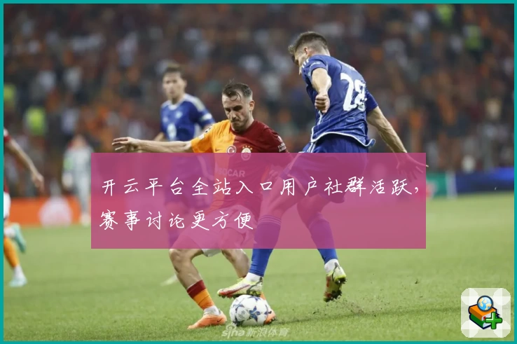 开云平台全站入口用户社群活跃，赛事讨论更方便