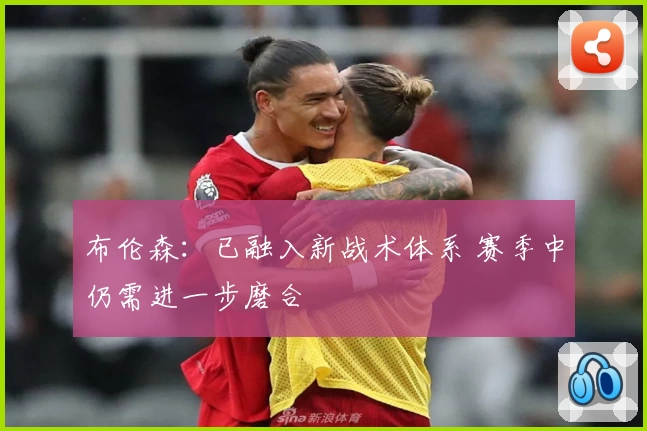 布伦森:已融入新战术体系 赛季中仍需进一步磨合