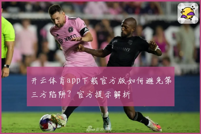 开云体育app下载官方版如何避免第三方陷阱？官方提示解析