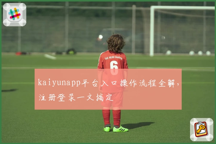 kaiyunapp平台入口操作流程全解，注册登录一文搞定