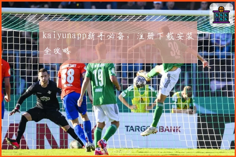 kaiyunapp新手必备，注册下载安装全攻略