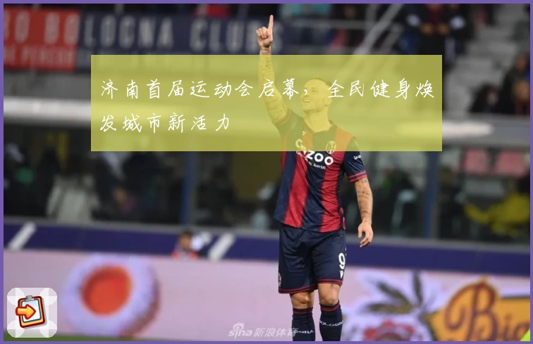 济南首届运动会启幕，全民健身焕发城市新活力