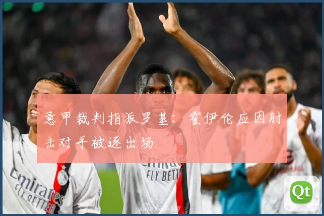 意甲裁判指派罗基：霍伊伦应因肘击对手被逐出场