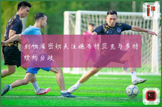 利物浦密切关注施洛特贝克与多特续约分歧