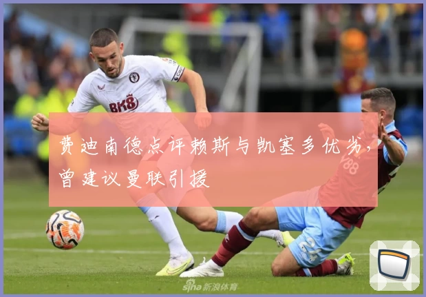 费迪南德点评赖斯与凯塞多优劣,曾建议曼联引援