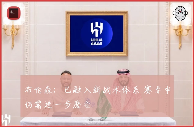 布伦森：已融入新战术体系 赛季中仍需进一步磨合