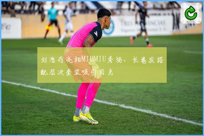 刘浩存亮相MIUMIU秀场,长卷发搭配层次套装吸引目光
