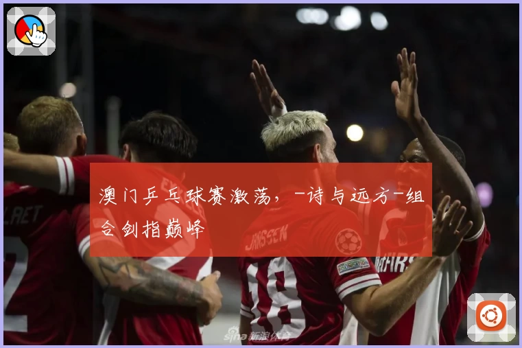 澳门乒乓球赛激荡，-诗与远方-组合剑指巅峰